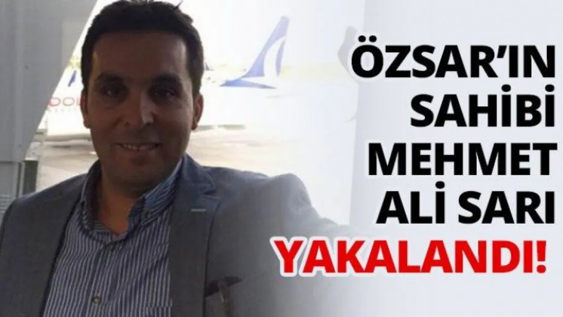 Özsar'ın sahibi Mehmet Ali Sarı yakalandı!