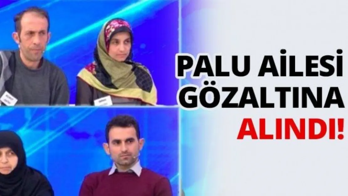 Palu ailesi gözaltına alındı!