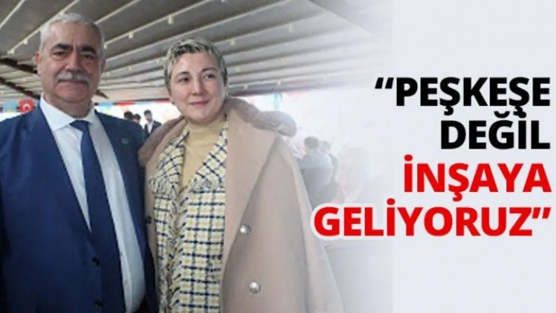 'Peşkeşe değil inşaya geliyoruz'