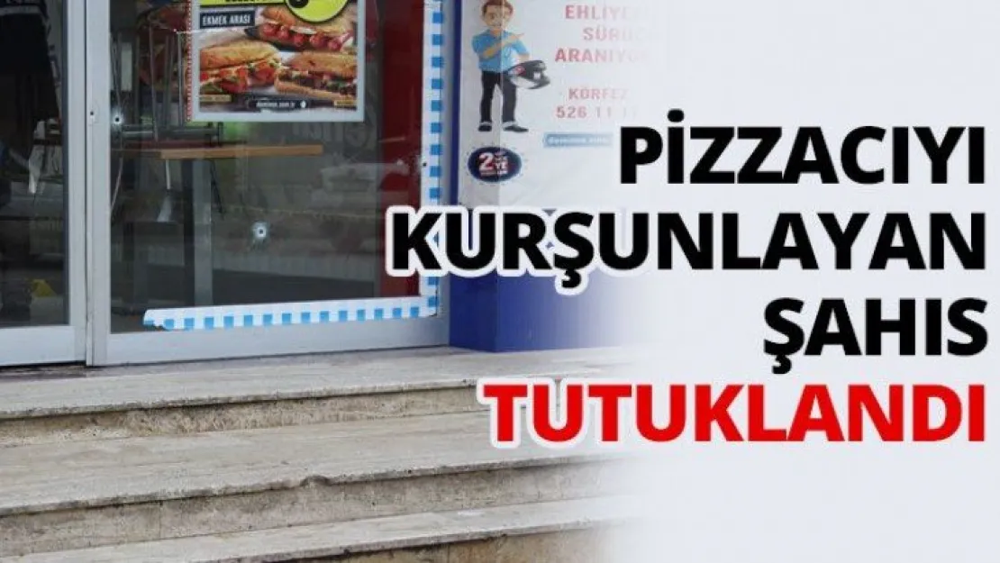 Pizzacıyı kurşunlayan şahıs tutuklandı