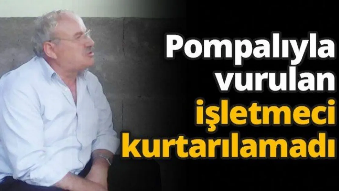 Pompalıyla vurulan işletmeci kurtarılamadı