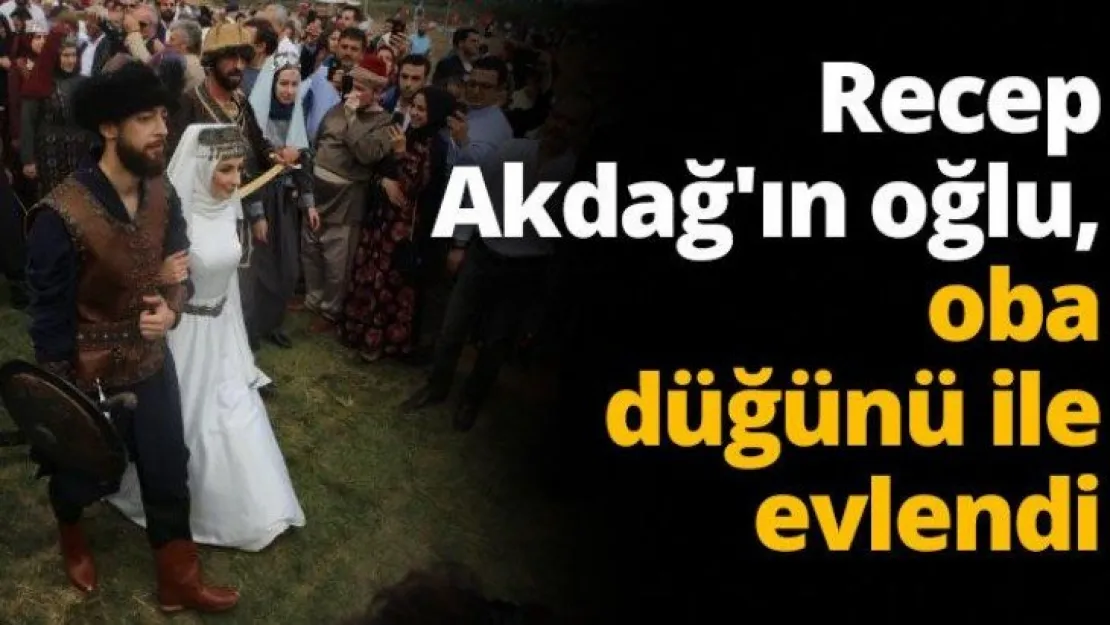 Recep Akdağ'ın oğlu, oba düğünü ile evlendi