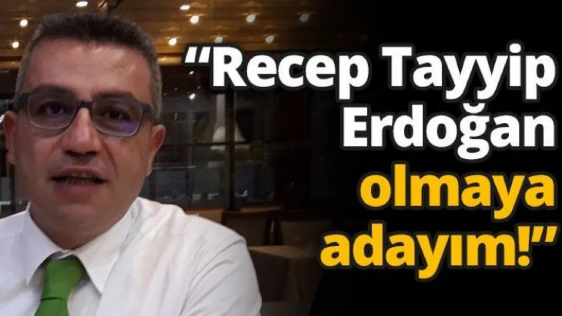 'Recep Tayyip Erdoğan olmaya adayım!'