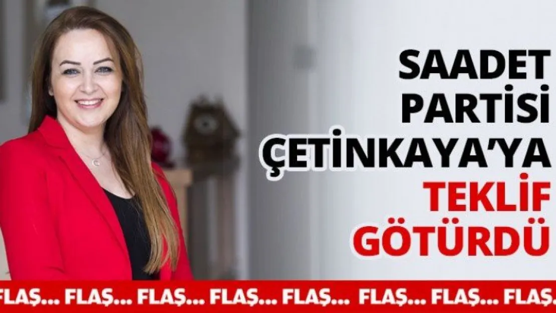 Saadet Partisi Çetinkaya'ya teklif götürdü