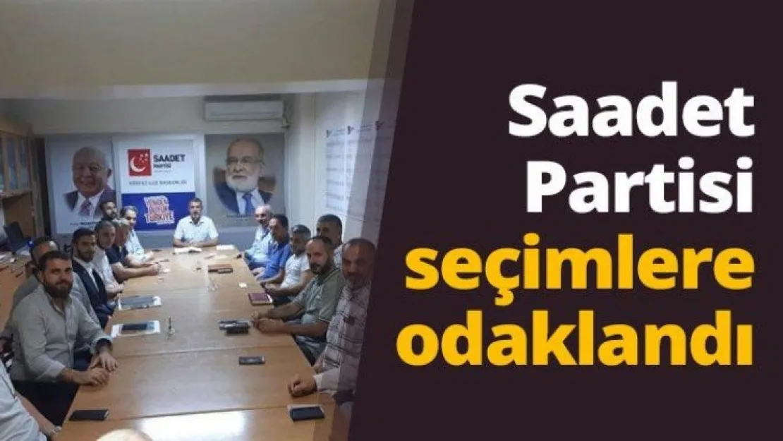 Saadet Partisi seçimlere odaklandı