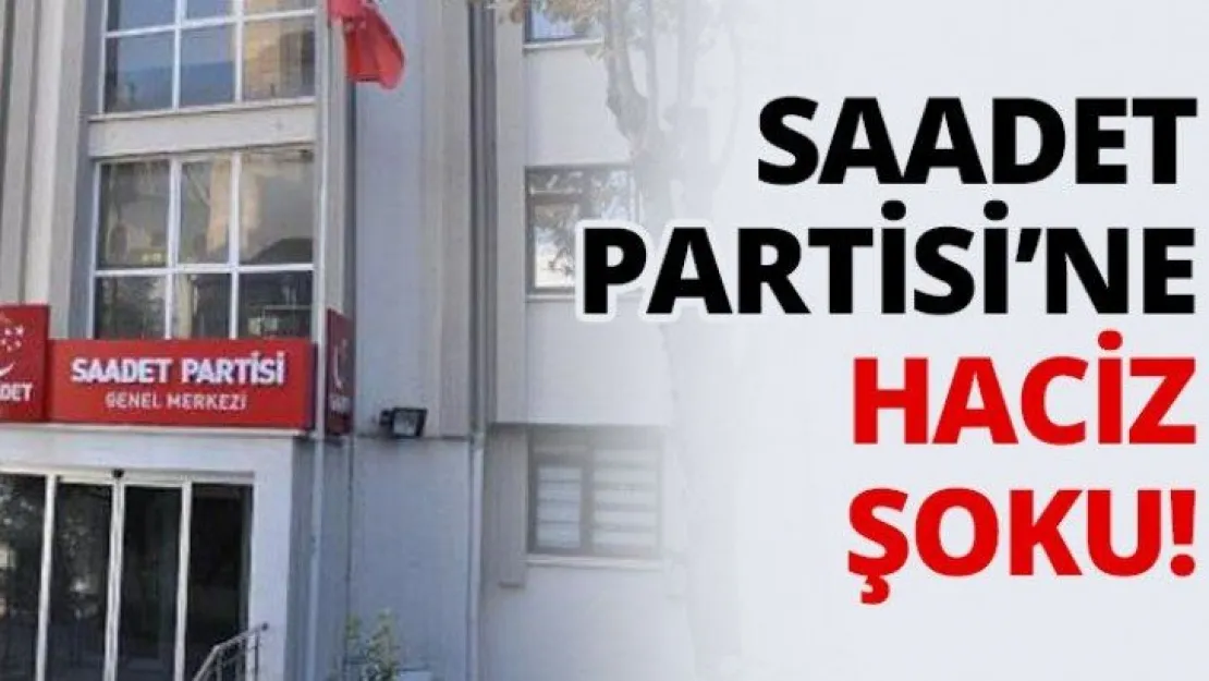 Saadet Partisi'ne haciz şoku!