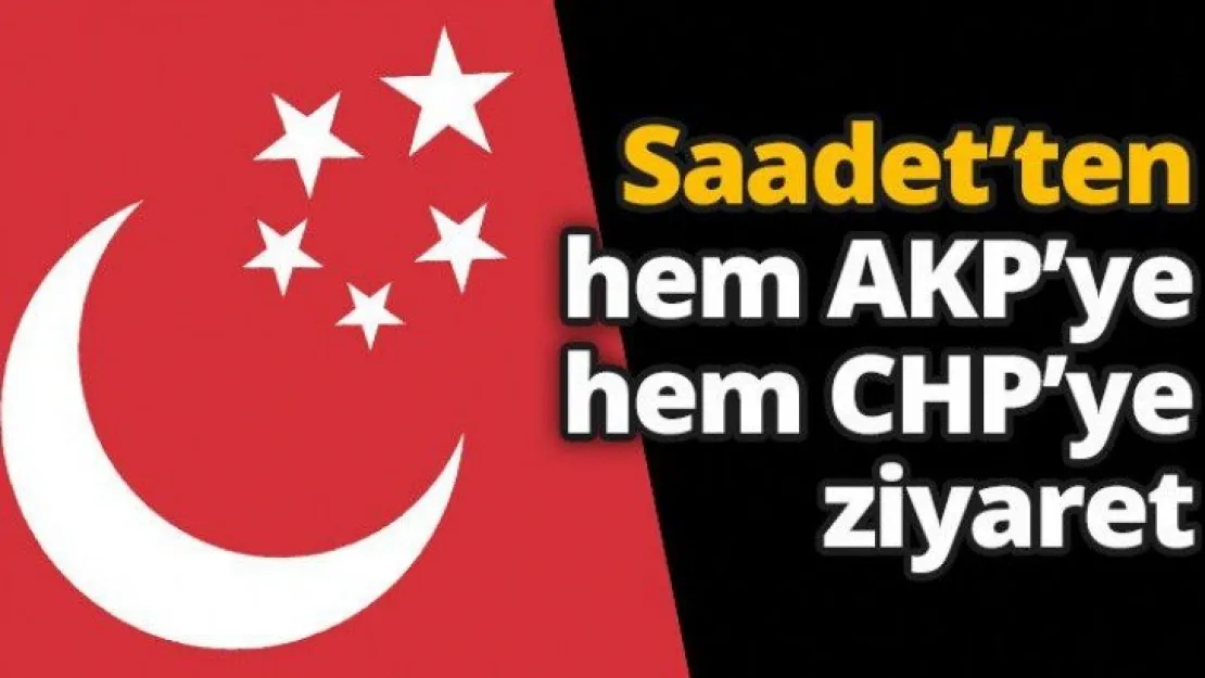 Saadet'ten hem AKP'ye hem CHP'ye ziyaret