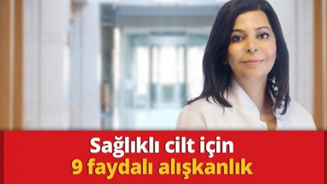 Sağlıklı cilt için 9 faydalı alışkanlık