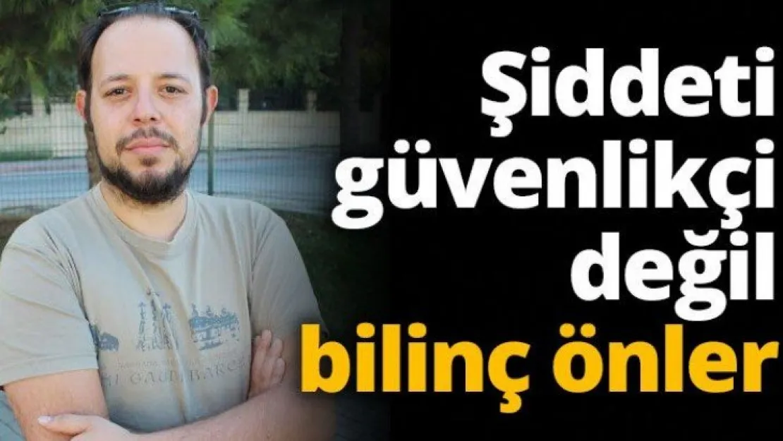 Sağlıkta şiddeti güvenlikçi değil bilinç önler