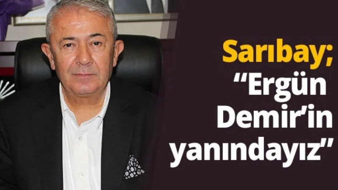 Sarıbay 'Ergün Demir'in yanındayız'