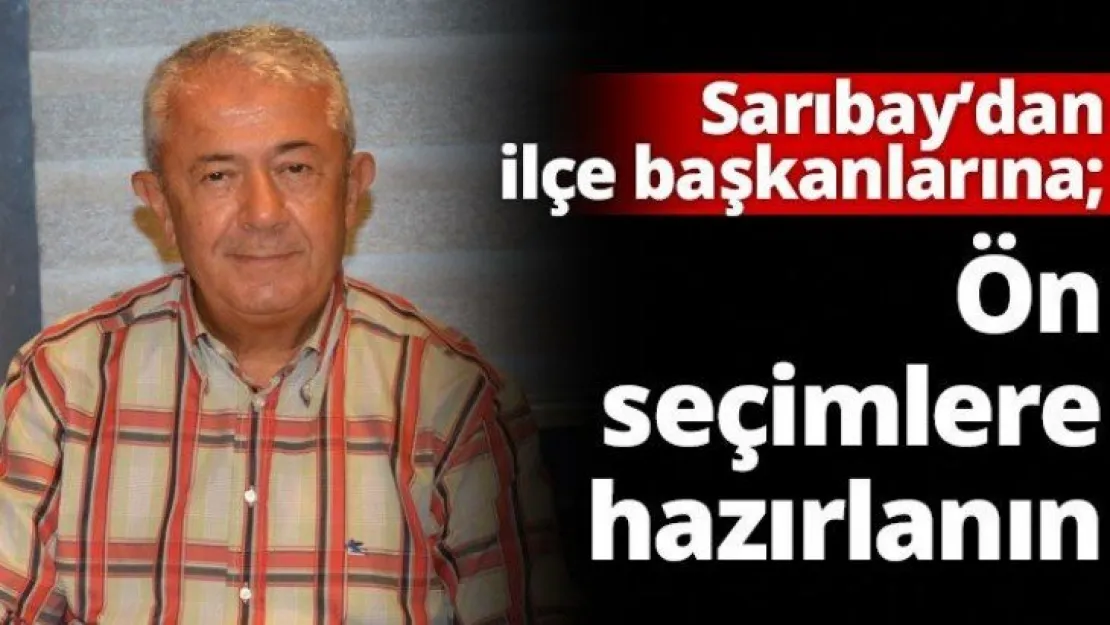 Sarıbay'dan ilçe başkanlarına  Ön seçim için hazırlanın