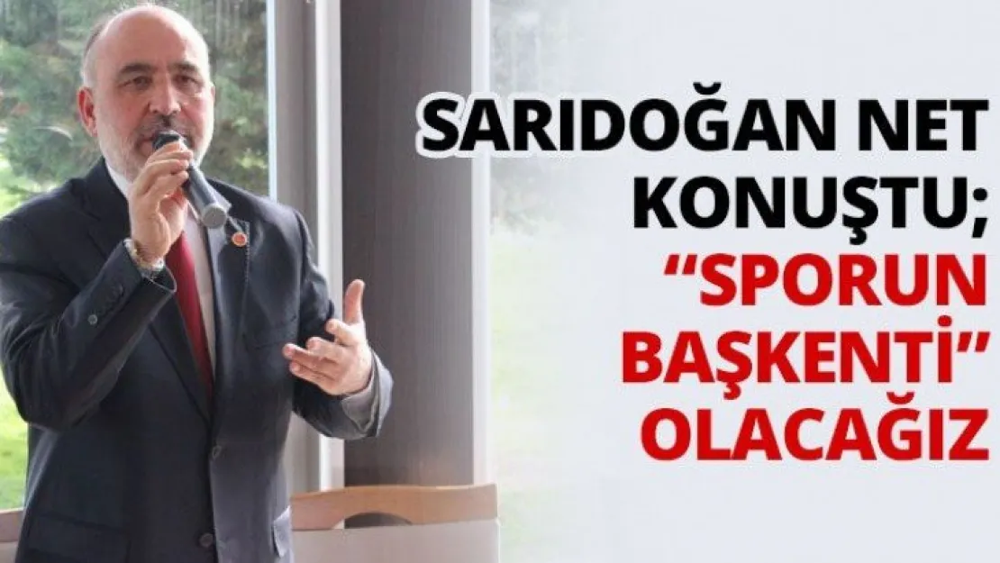 Sarıdoğan net konuştu 'Sporun başkenti' olacağız