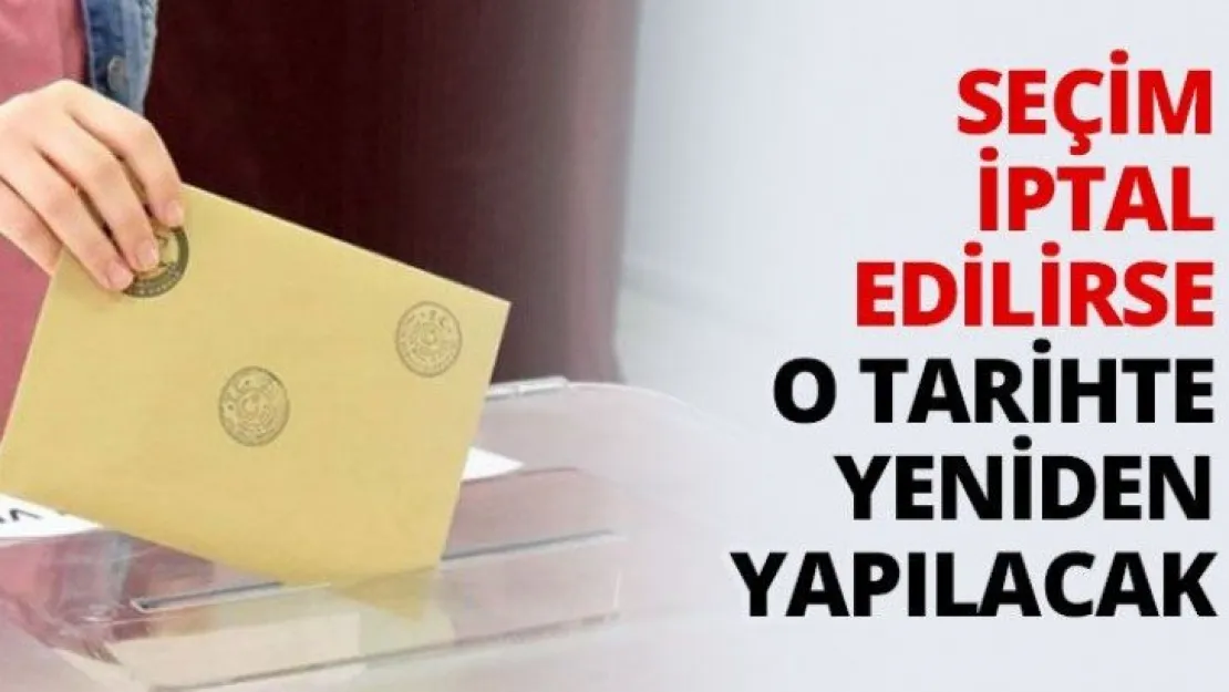 Seçim iptal edilirse o tarihte yeniden yapılacak