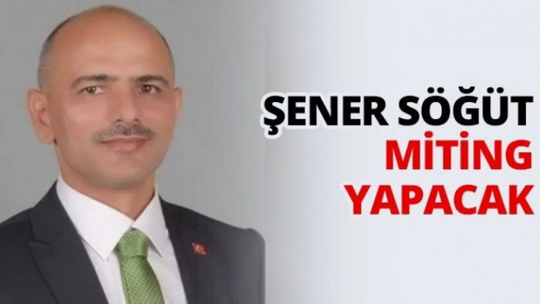 Şener Söğüt miting yapacak