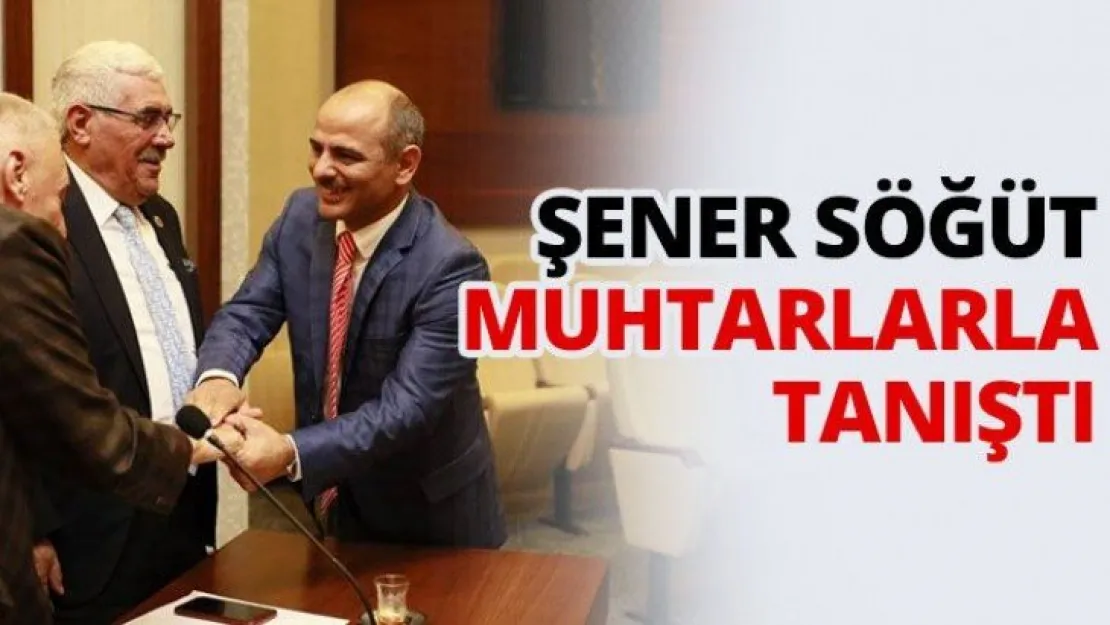 Şener Söğüt muhtarlarla tanıştı