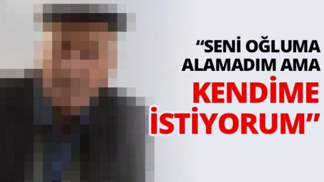 'Seni oğluma alamadım ama kendime istiyorum'