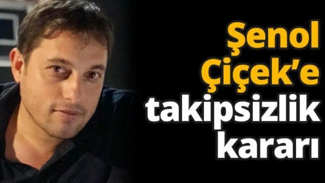 Şenol Çiçek'e takipsizlik kararı