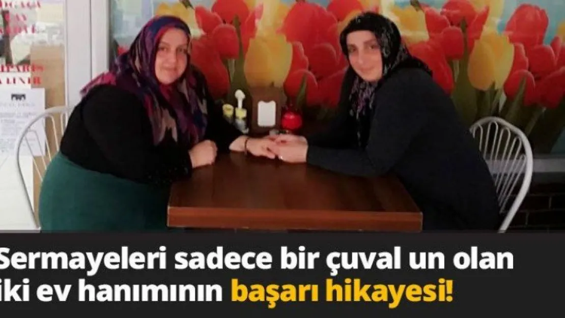 Sermayeleri sadece bir çuval un olan iki ev hanımının başarı hikayesi!