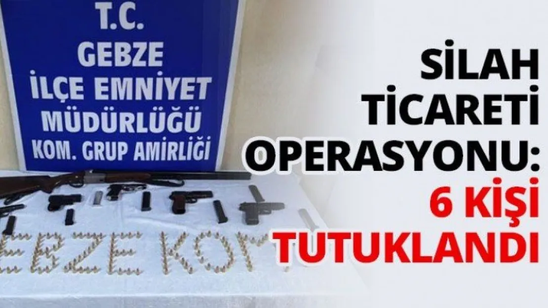 Silah ticareti operasyonu: 6 kişi tutuklandı