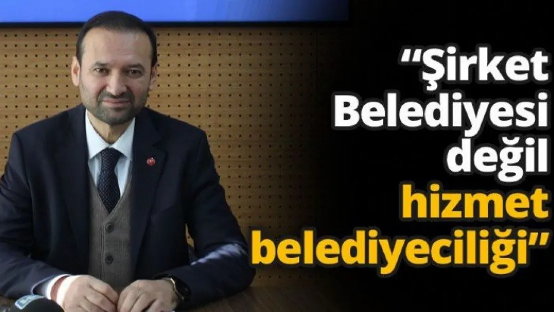 'Şirket Belediyesi değil hizmet belediyeciliği'