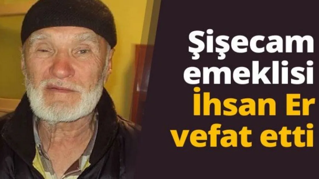 Şişecam emeklisi İhsan Er vefat etti