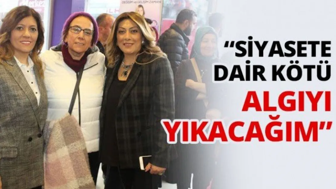 'Siyasete dair kötü algıyı yıkacağım'