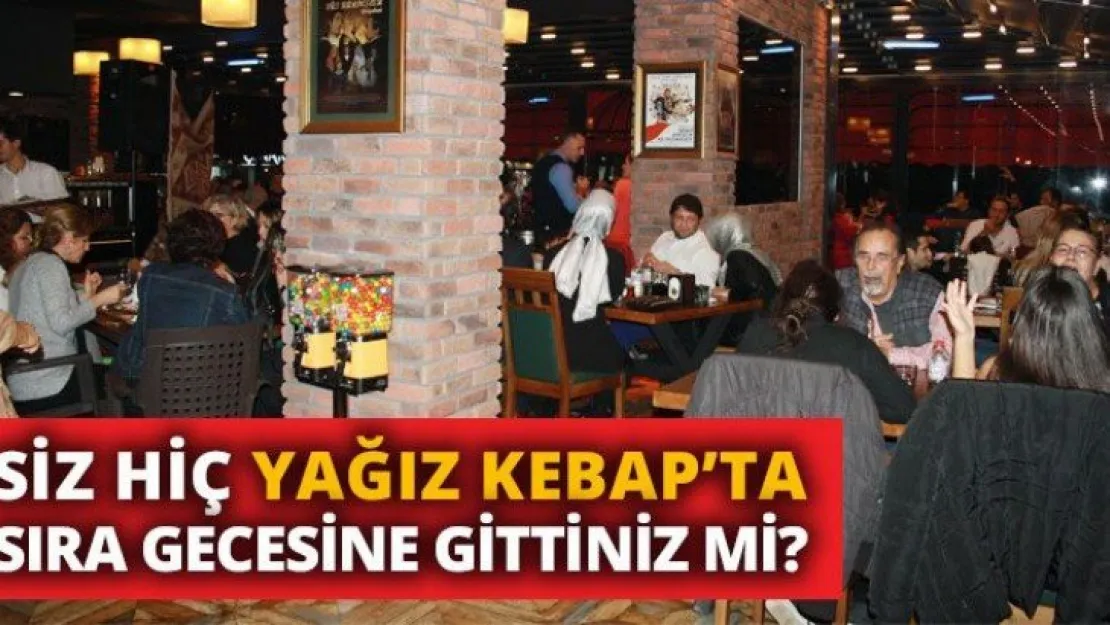 Siz hiç Yağız Kebap'ta sıra gecesine gittiniz mi?