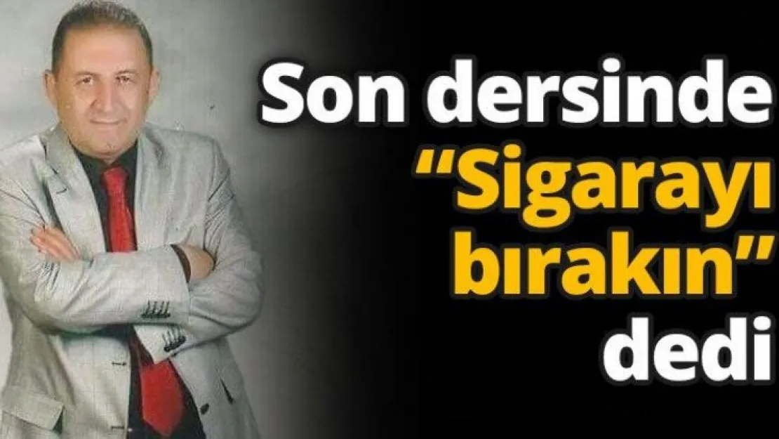 Son dersinde, 'Sigarayı bırakın' dedi