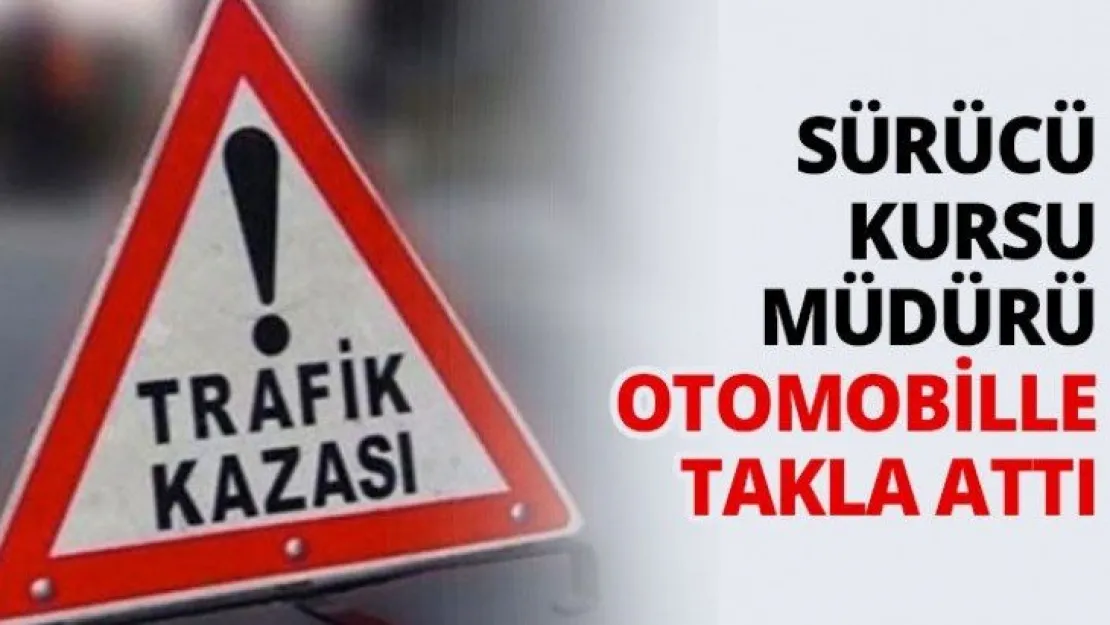 Sürücü kursu müdürü otomobille takla attı