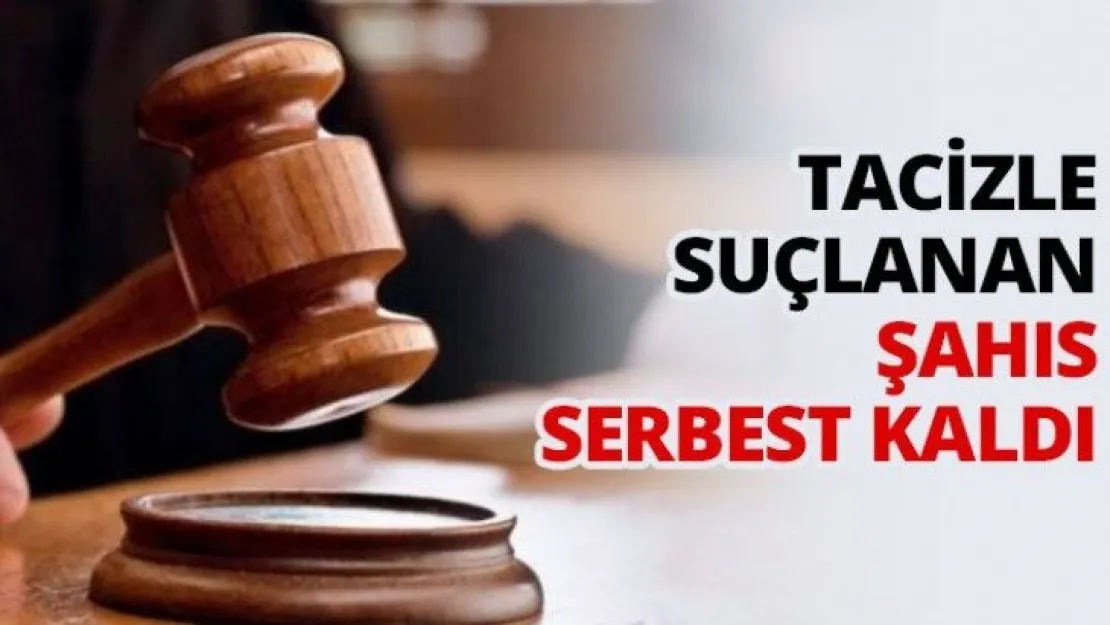 Tacizle suçlanan şahıs serbest kaldı