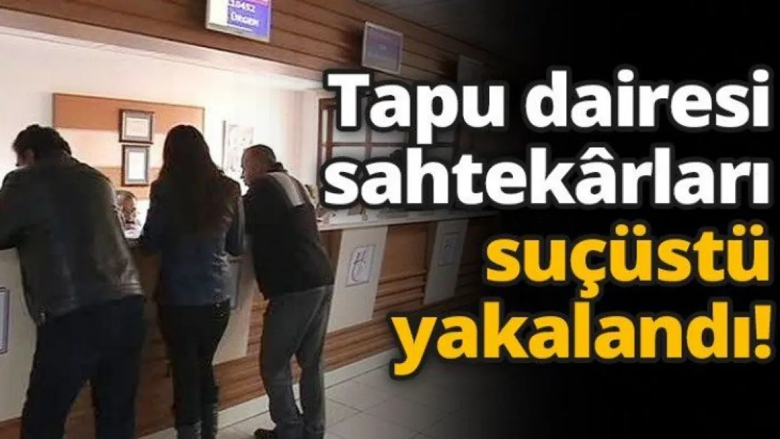 Tapu dairesi sahtekarları suçüstü yakalandı!