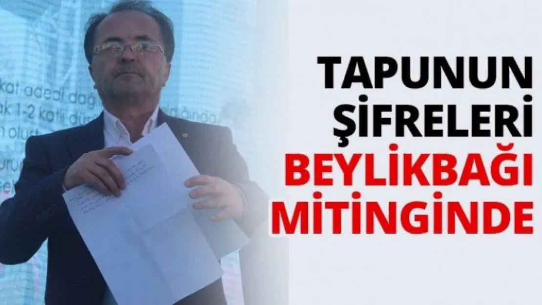 Tapunun şifreleri Beylikbağı mitinginde