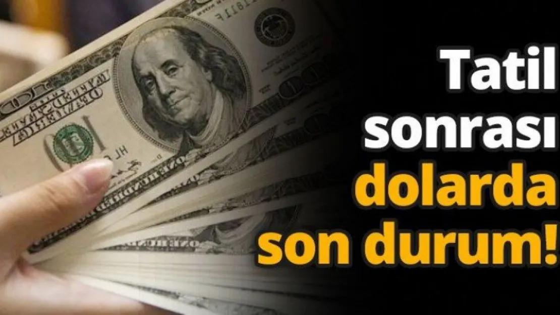 Tatil sonrası dolarda son durum!