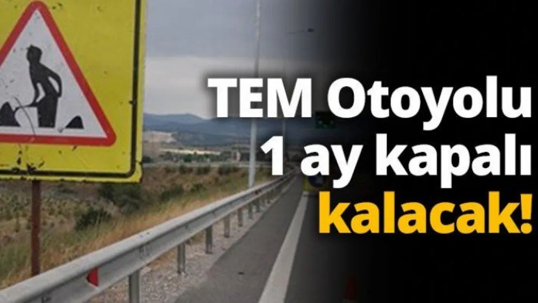 TEM Otoyolu 1 ay kapalı kalacak!