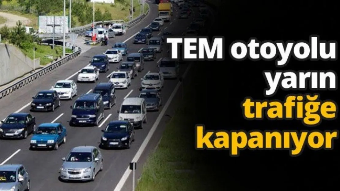 TEM otoyolu yarın trafiğe kapanıyor