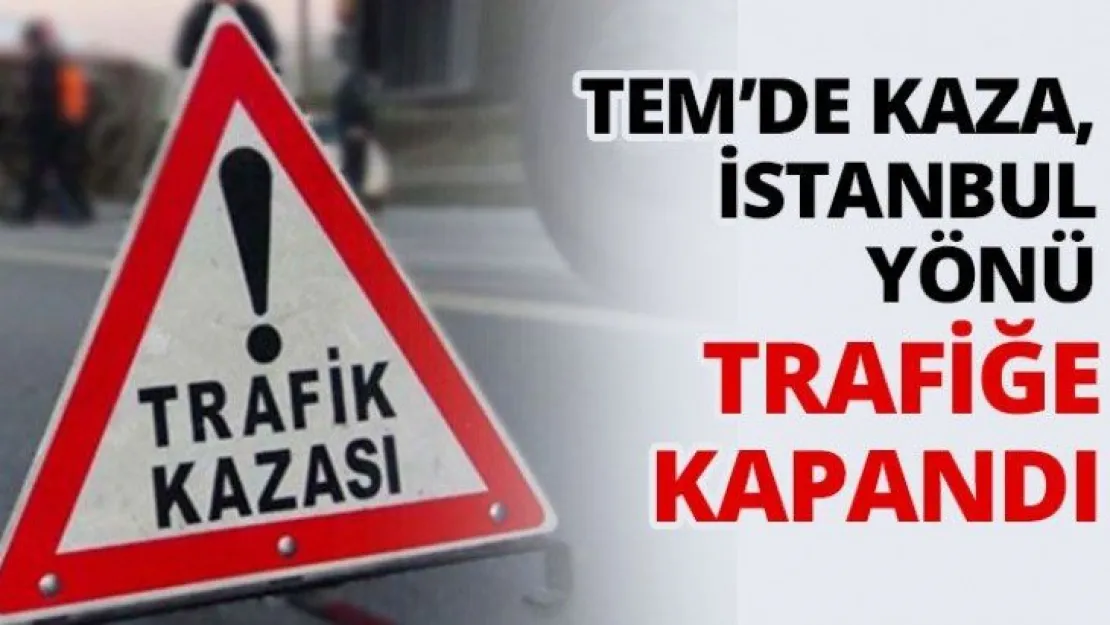 TEM'de kaza, İstanbul yönü trafiğe kapandı