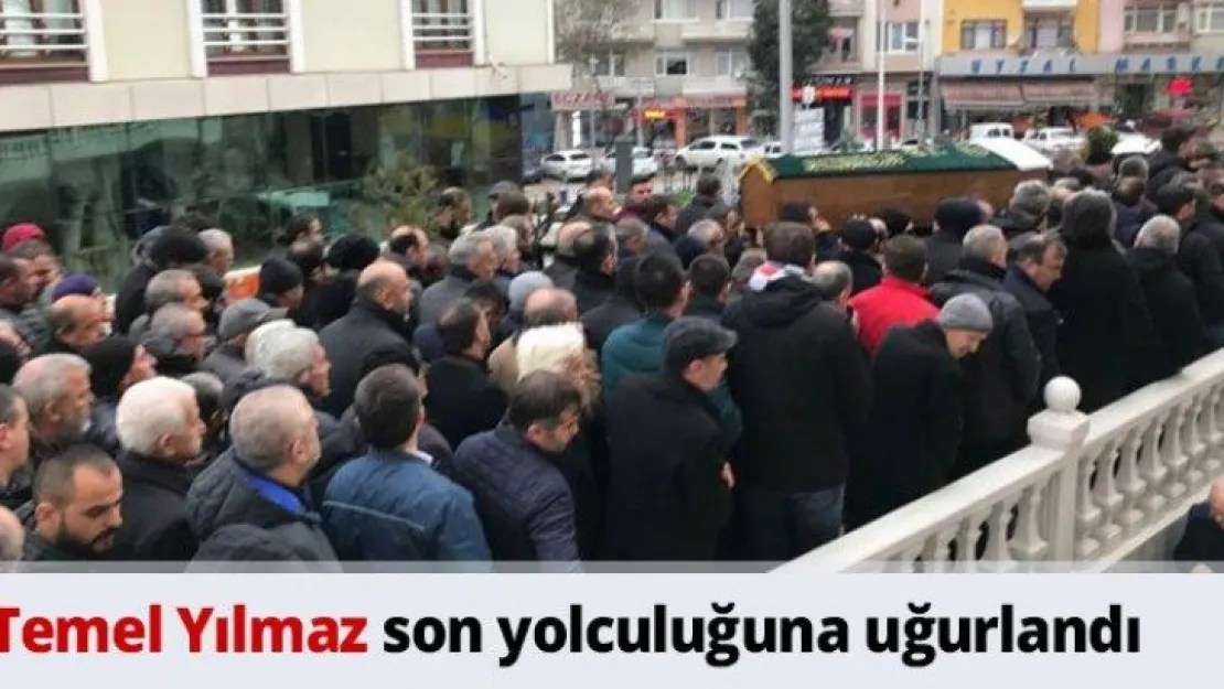 Temel Yılmaz son yolculuğuna uğurlandı