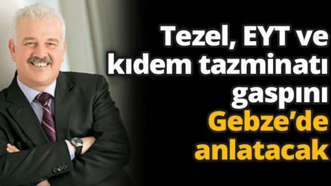 Tezel, EYT ve kıdem tazminatı gaspını Gebze'de anlatacak