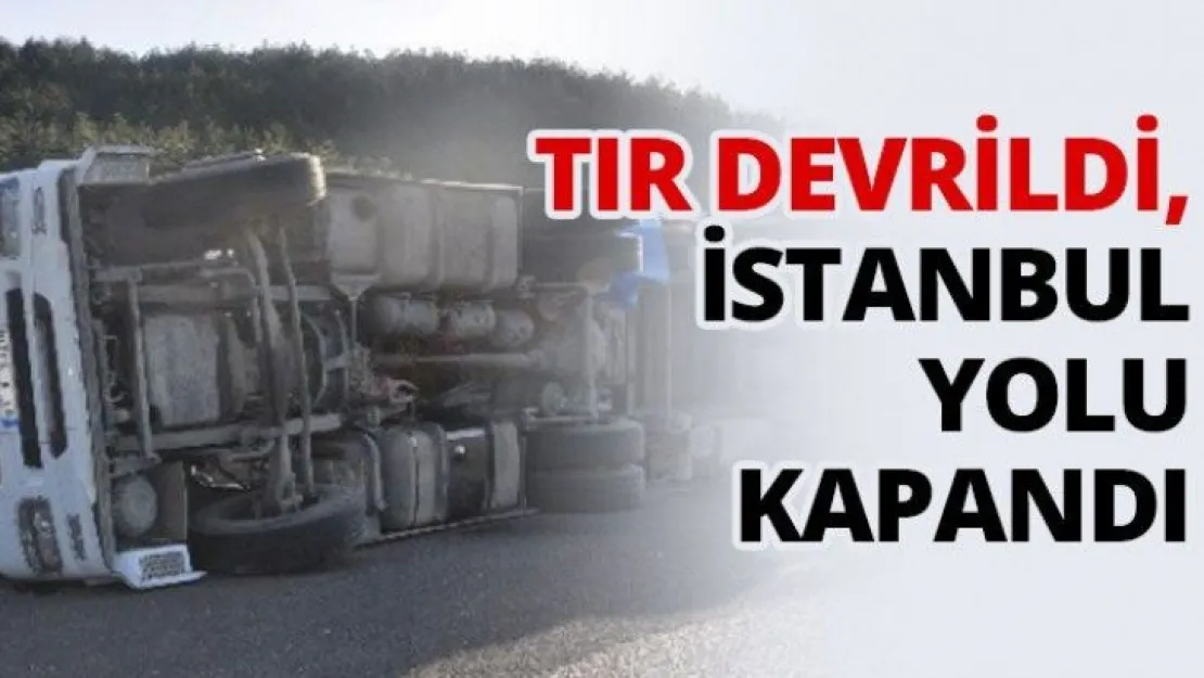 TIR devrildi, İstanbul yolu kapandı