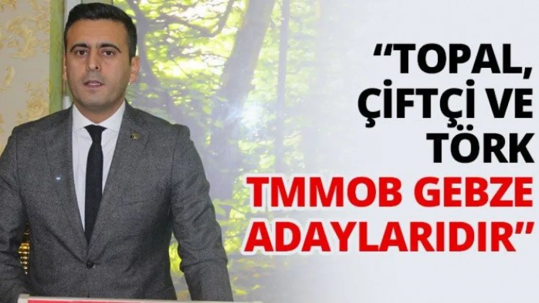 'Topal, Çiftçi ve Törk TMMOB Gebze adaylarıdır'