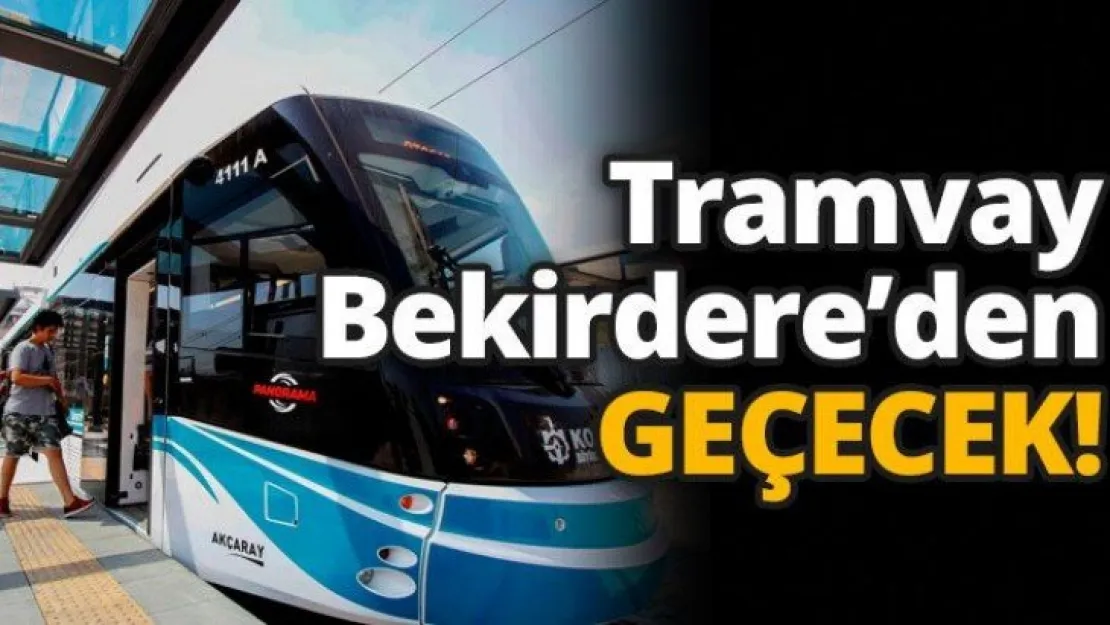 Tramvay Bekirdere'den geçecek
