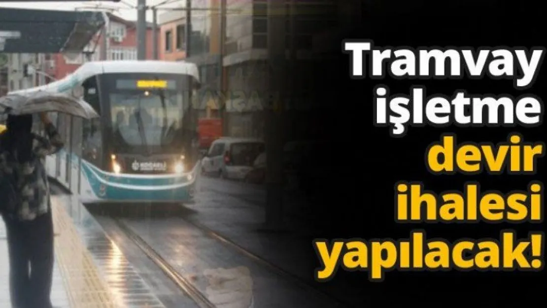 Tramvay işletme devir ihalesi yapılacak!