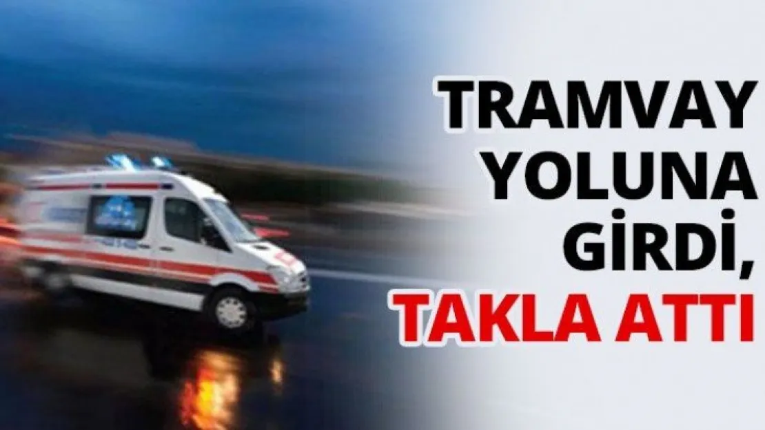 Tramvay yoluna girdi, takla attı