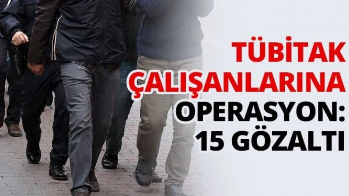 TÜBİTAK çalışanlarına operasyon: 15 gözaltı