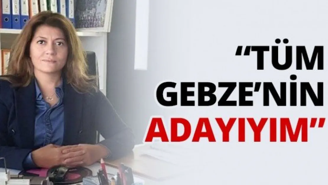 'Tüm Gebze'nin adayıyım'