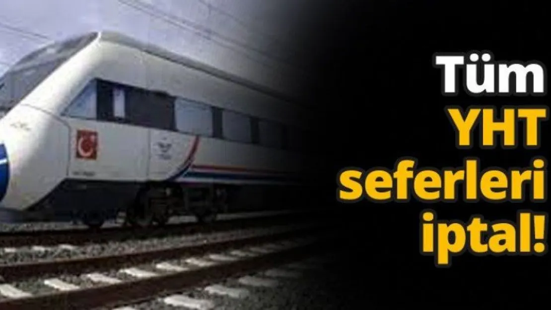 Tüm YHT seferleri iptal!