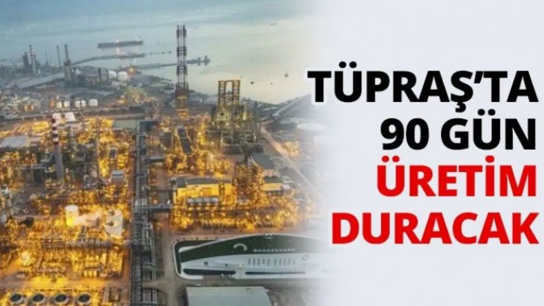 TÜPRAŞ'ta 90 gün üretim duracak