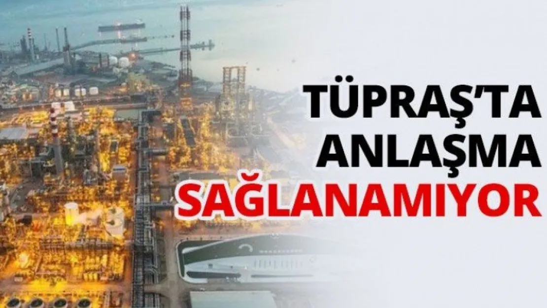 TÜPRAŞ'ta anlaşma sağlanamıyor