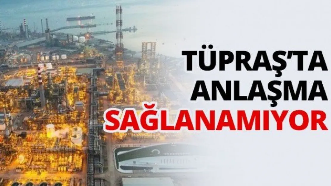 TÜPRAŞ'ta anlaşma sağlanamıyor