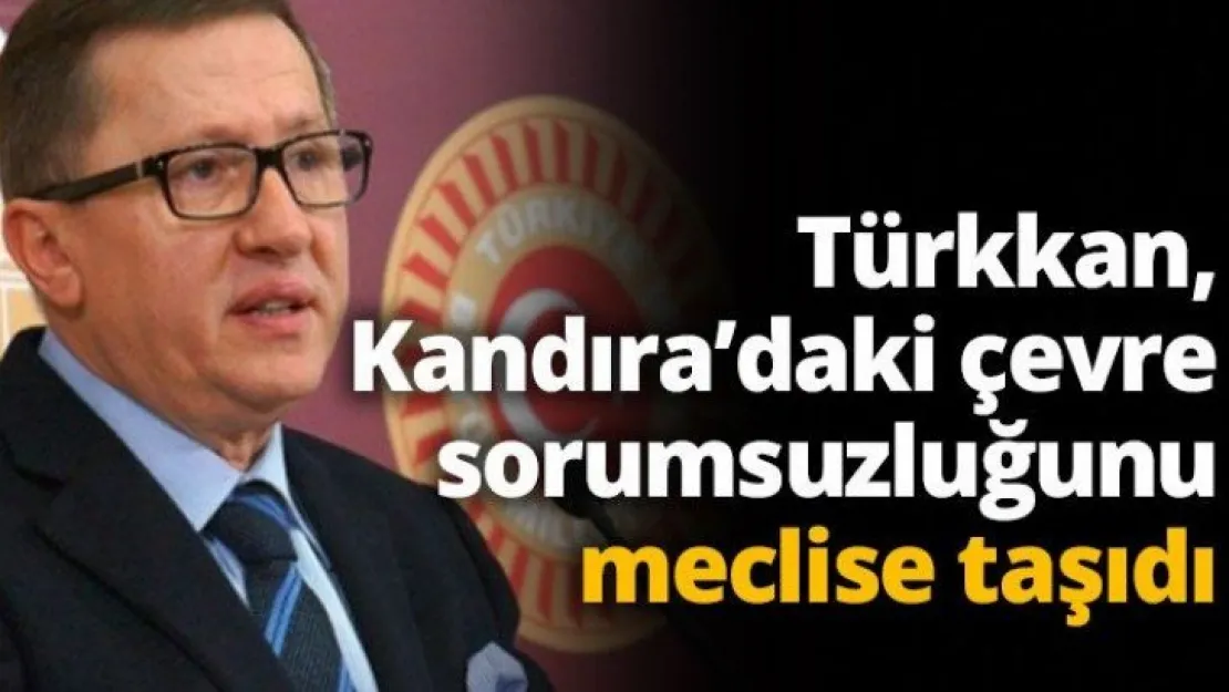 Türkkan, Kandıra'daki çevre sorumsuzluğunu meclise taşıdı